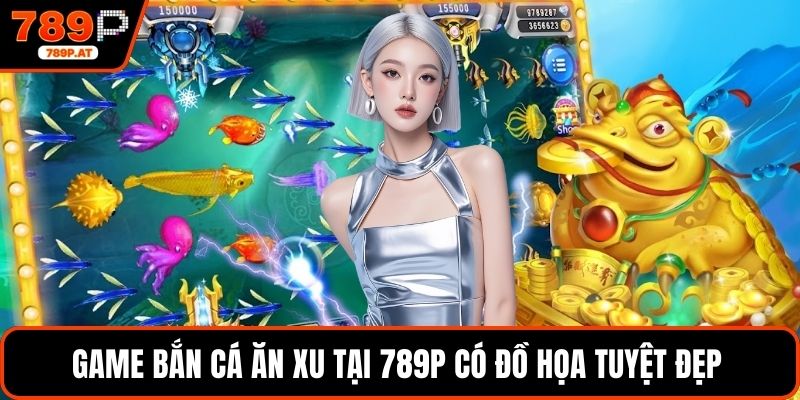 Game Bắn Cá Ăn Xu tại 789P có đồ họa tuyệt đẹp